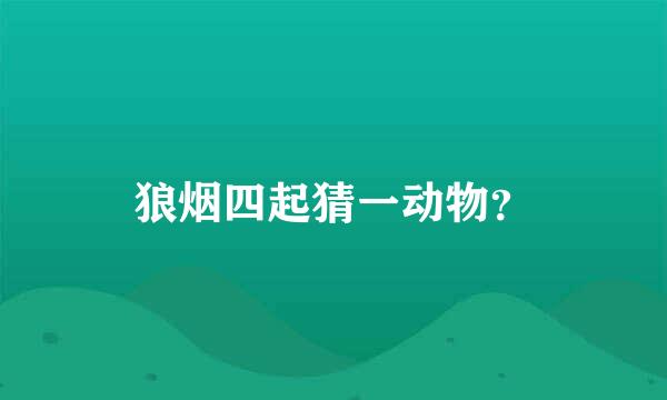 狼烟四起猜一动物？