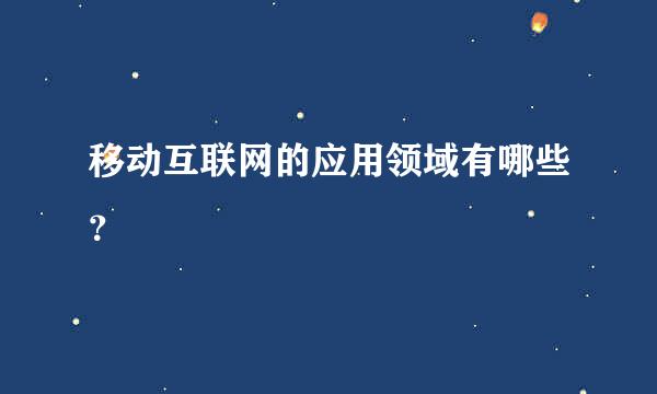 移动互联网的应用领域有哪些？