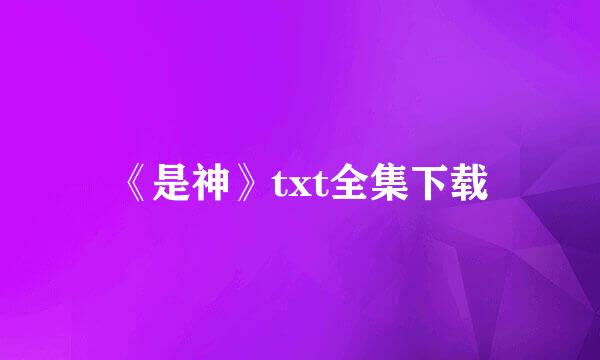 《是神》txt全集下载