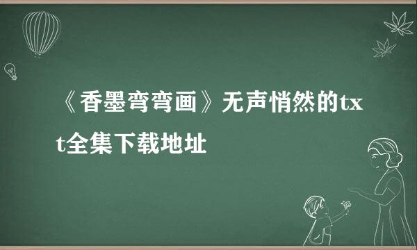 《香墨弯弯画》无声悄然的txt全集下载地址