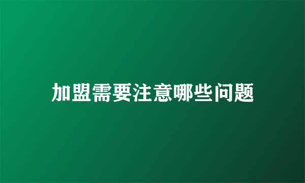 加盟需要注意哪些问题