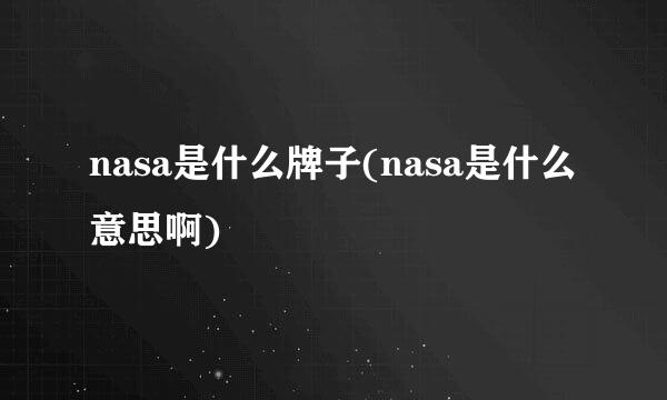 nasa是什么牌子(nasa是什么意思啊)