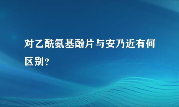 对乙酰氨基酚片与安乃近有何区别？