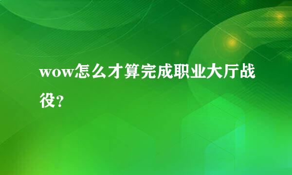 wow怎么才算完成职业大厅战役？