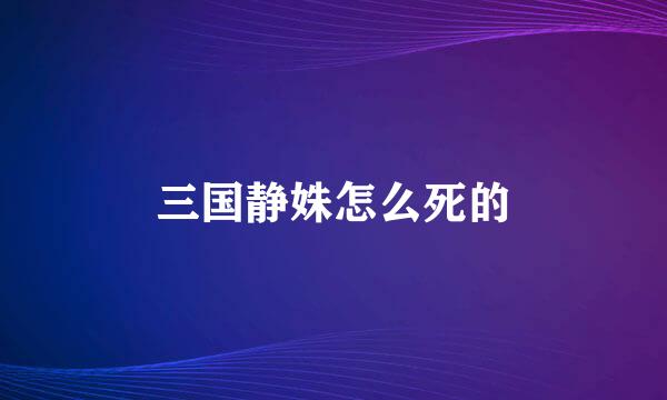 三国静姝怎么死的