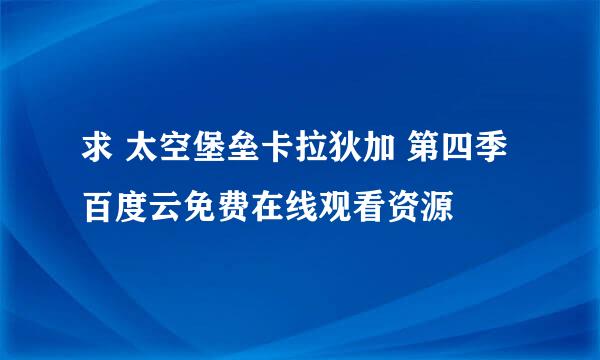 求 太空堡垒卡拉狄加 第四季 百度云免费在线观看资源