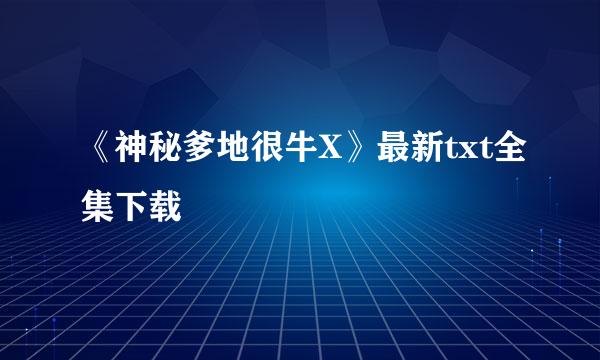 《神秘爹地很牛X》最新txt全集下载