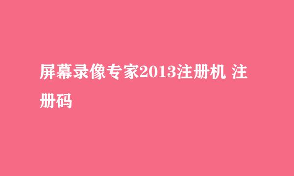 屏幕录像专家2013注册机 注册码