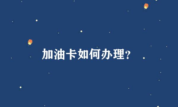 加油卡如何办理？