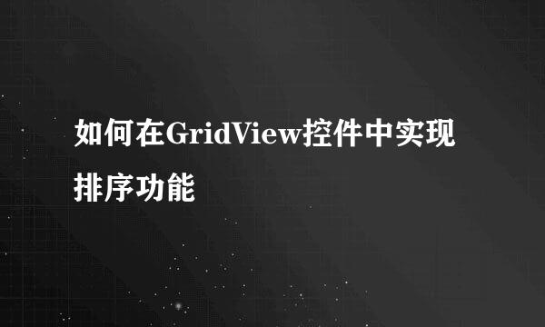 如何在GridView控件中实现排序功能