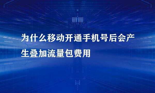 为什么移动开通手机号后会产生叠加流量包费用