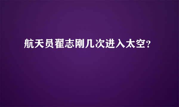 航天员翟志刚几次进入太空？