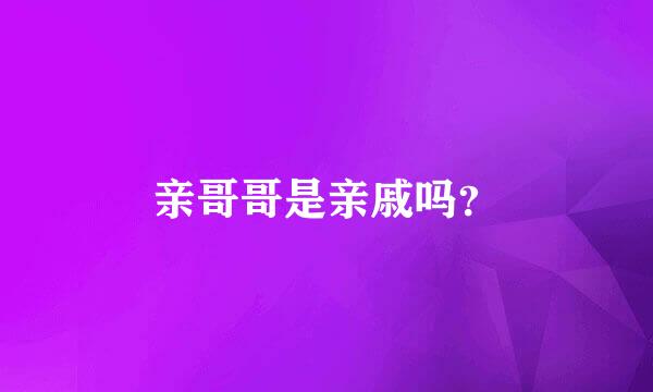 亲哥哥是亲戚吗？