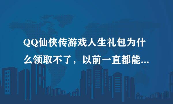 QQ仙侠传游戏人生礼包为什么领取不了，以前一直都能领，自从有一次说系统繁忙请稍后再试，到现在都领不了。