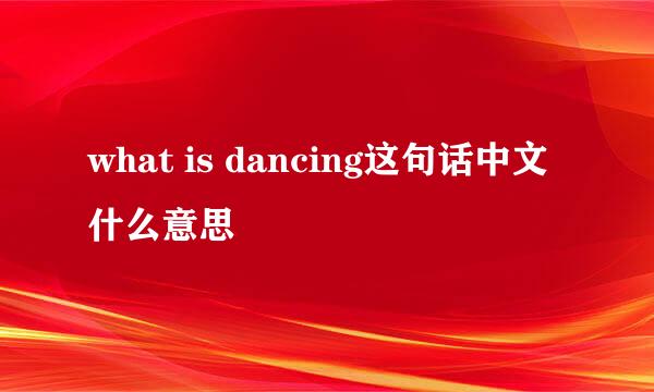 what is dancing这句话中文什么意思