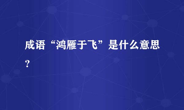 成语“鸿雁于飞”是什么意思？