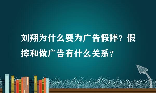 刘翔为什么要为广告假摔？假摔和做广告有什么关系？