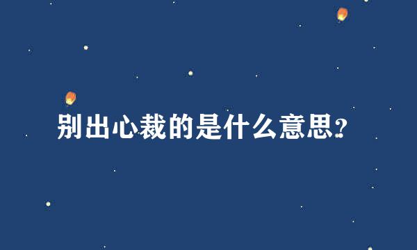 别出心裁的是什么意思？