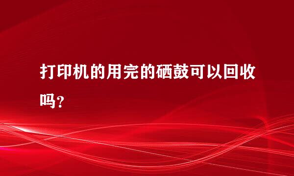 打印机的用完的硒鼓可以回收吗？