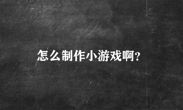 怎么制作小游戏啊？