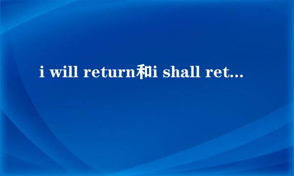 i will return和i shall return有什么区别