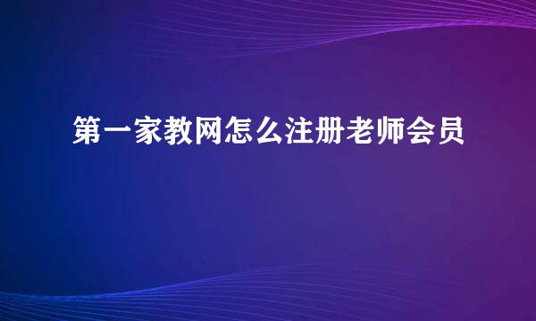 第一家教网怎么注册老师会员