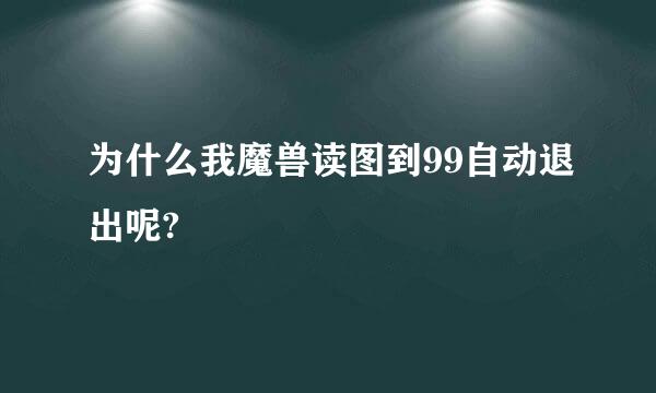 为什么我魔兽读图到99自动退出呢?