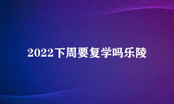 2022下周要复学吗乐陵