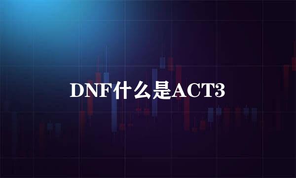 DNF什么是ACT3