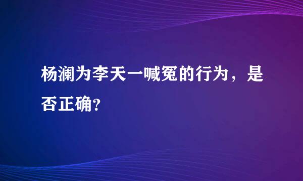 杨澜为李天一喊冤的行为，是否正确？