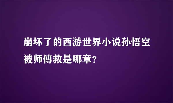 崩坏了的西游世界小说孙悟空被师傅救是哪章？