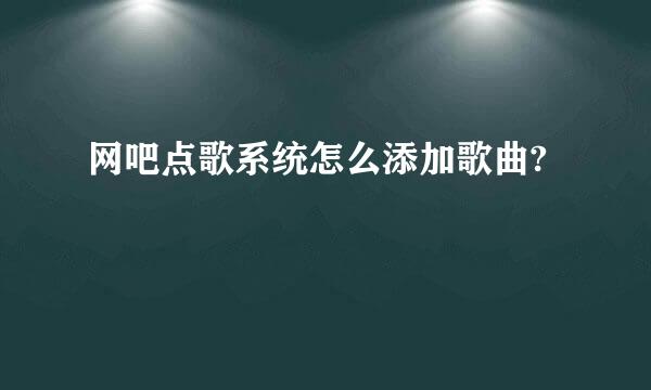 网吧点歌系统怎么添加歌曲?