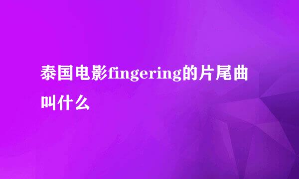 泰国电影fingering的片尾曲叫什么