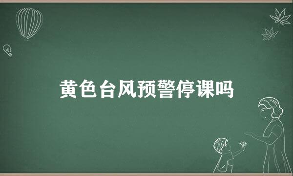 黄色台风预警停课吗