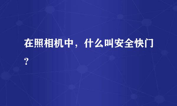 在照相机中，什么叫安全快门？