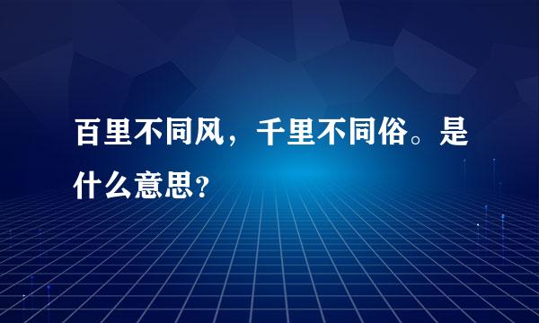 百里不同风，千里不同俗。是什么意思？