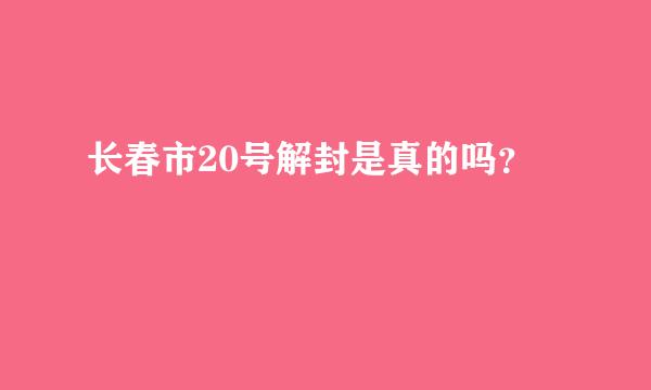 长春市20号解封是真的吗？