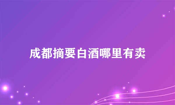 成都摘要白酒哪里有卖