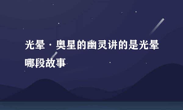 光晕·奥星的幽灵讲的是光晕哪段故事