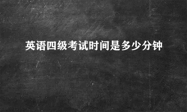 英语四级考试时间是多少分钟