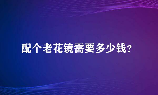 配个老花镜需要多少钱？