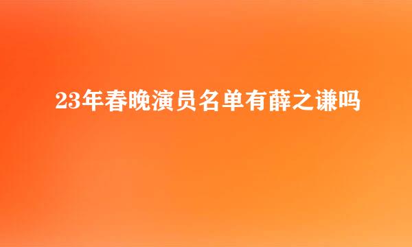 23年春晚演员名单有薛之谦吗