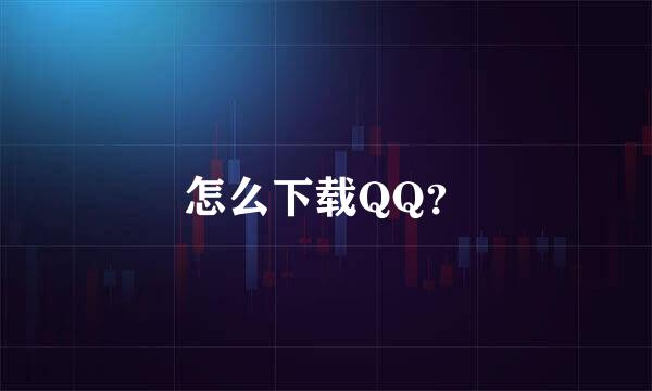 怎么下载QQ？