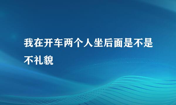 我在开车两个人坐后面是不是不礼貌