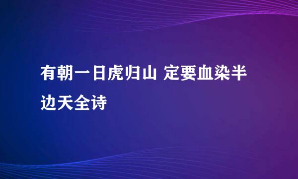 有朝一日虎归山 定要血染半边天全诗