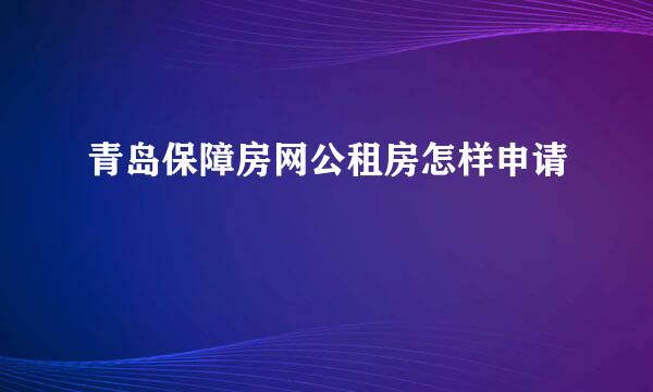 青岛保障房网公租房怎样申请