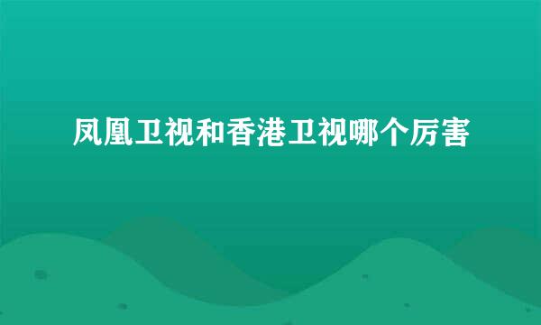 凤凰卫视和香港卫视哪个厉害