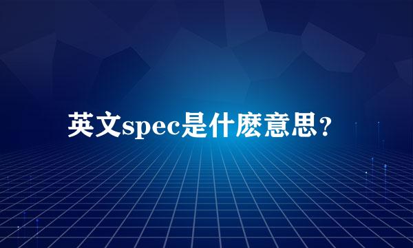 英文spec是什麽意思？