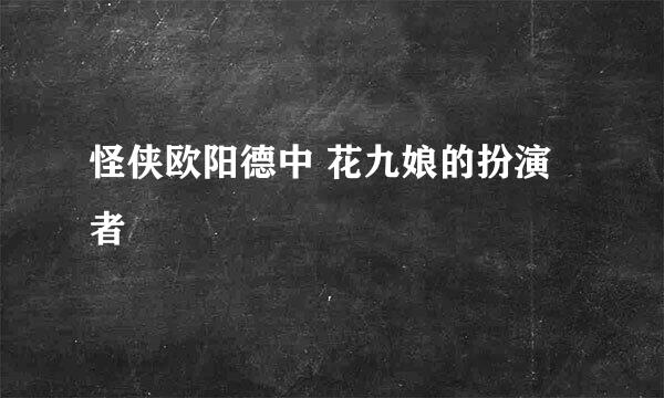 怪侠欧阳德中 花九娘的扮演者