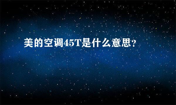 美的空调45T是什么意思？